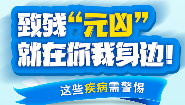 致殘“元兇”就在你我身邊！這些疾病需警惕